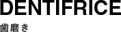 DENTIFRICE 歯磨き